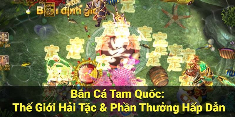 Tham gia bắn cá tam quốc với giá trị phần thưởng khổng lồ