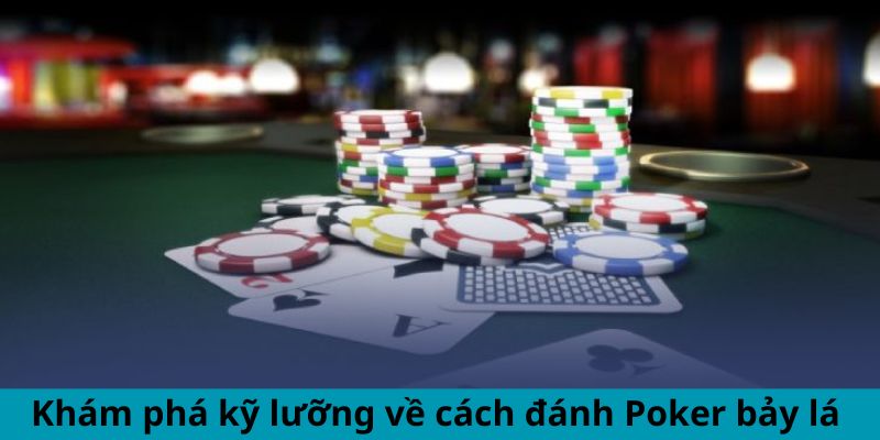 Khám phá kỹ lưỡng về cách đánh Poker bảy lá 