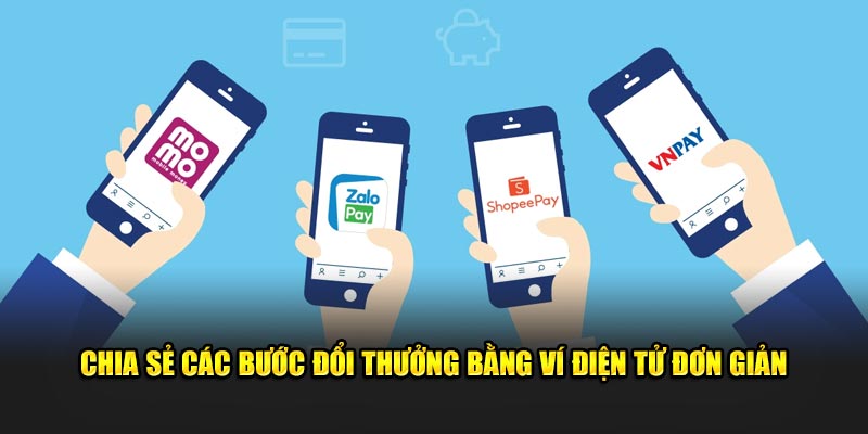 Chia sẻ các bước đổi thưởng bằng ví điện tử đơn giản 