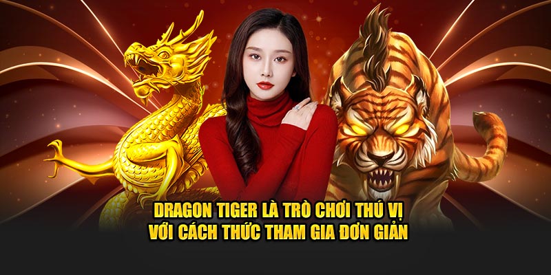 Dragon Tiger là trò chơi thú vị với cách thức tham gia đơn giản 