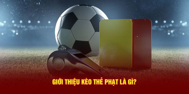 Giới thiệu kèo thẻ phạt là gì?