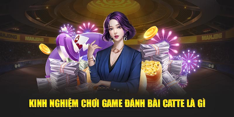 Kinh nghiệm chơi game đánh bài Catte là gì