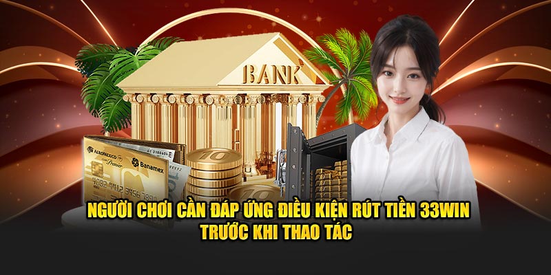 Người chơi cần đáp ứng điều kiện rút tiền 33Win trước khi thao tác 