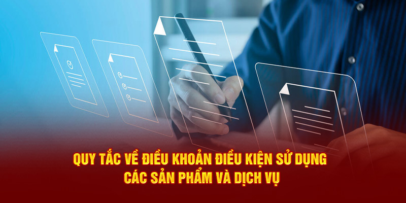 Quy tắc về điều khoản điều kiện sử dụng các sản phẩm và dịch vụ