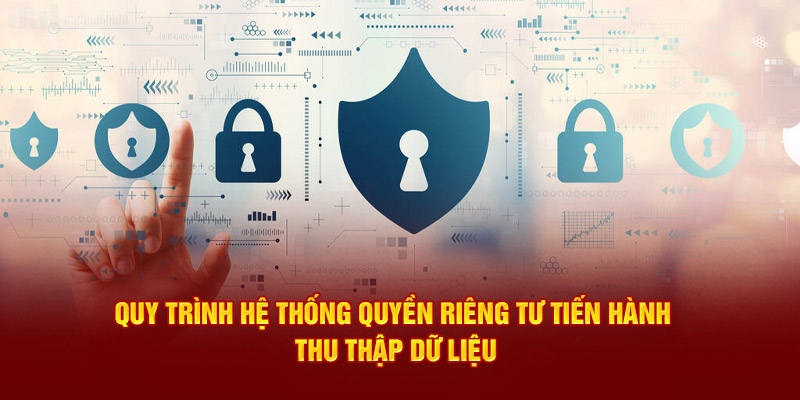 Quy trình hệ thống quyền riêng tư tiến hành thu thập dữ liệu