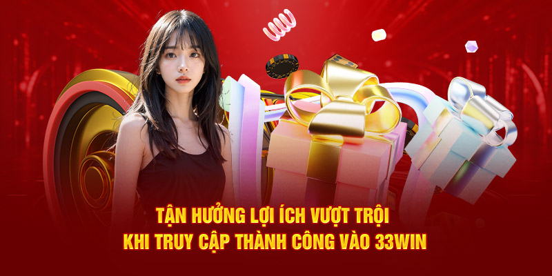 Tận hưởng lợi ích vượt trội khi truy cập thành công vào 33WIN